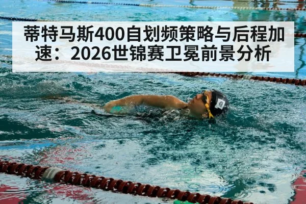 蒂特马斯400自划频策略与后程加速：2026世锦赛卫冕前景分析