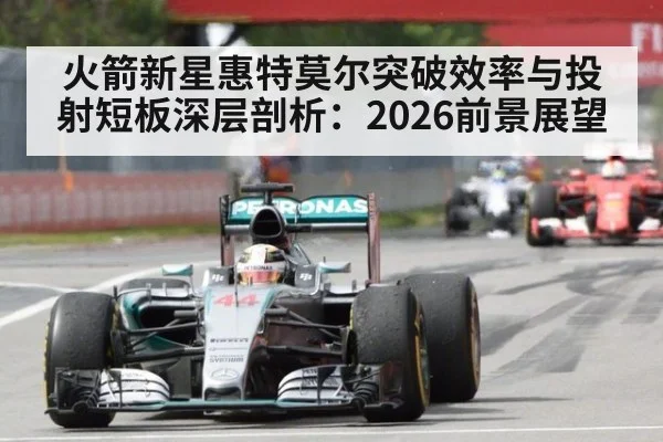 火箭新星惠特莫尔突破效率与投射短板深层剖析：2026前景展望 | jiuyou