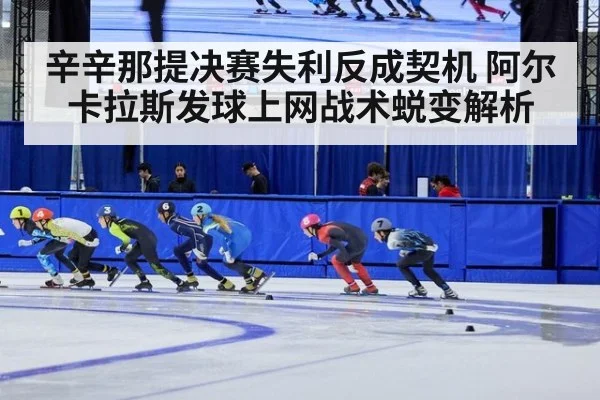 辛辛那提决赛失利反成契机 阿尔卡拉斯发球上网战术蜕变解析 - jiuyou