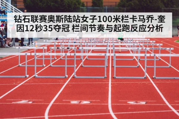 钻石联赛奥斯陆站女子100米栏卡马乔-奎因12秒35夺冠 栏间节奏与起跑反应分析 - jiuyou