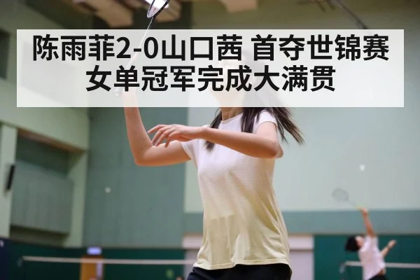 陈雨菲2-0山口茜 首夺世锦赛女单冠军完成大满贯 - jiuyou