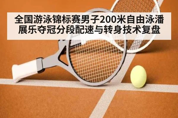 全国游泳锦标赛男子200米自由泳潘展乐夺冠分段配速与转身技术复盘 | jiuyou