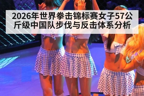2026年世界拳击锦标赛女子57公斤级中国队步伐与反击体系分析