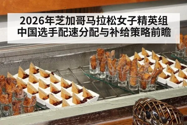 2026年芝加哥马拉松女子精英组 中国选手配速分配与补给策略前瞻