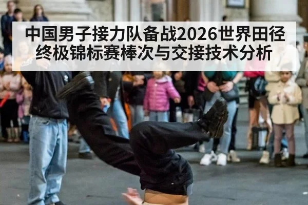 中国男子接力队备战2026世界田径终极锦标赛棒次与交接技术分析