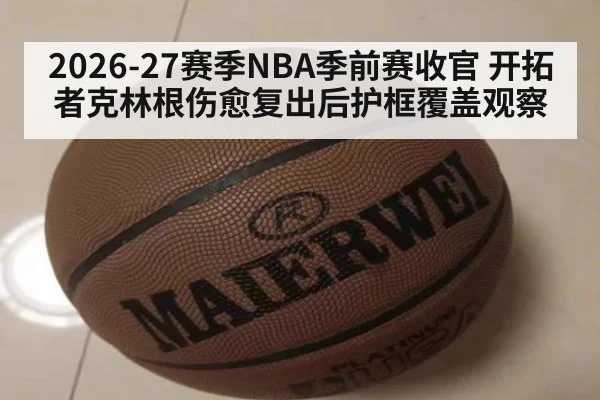 2026-27赛季NBA季前赛收官 开拓者克林根伤愈复出后护框覆盖观察